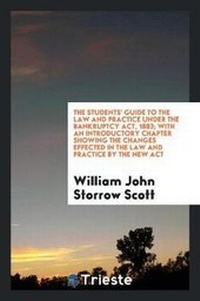Abbildung von: The Students' Guide to the Law and Practice Under the Bankruptcy Act, 1883; With an Introductory Chapter Showing the Changes Effected in the Law and Practice by the New ACT - Trieste Publishing