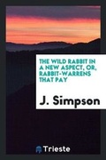 Cover: The Wild Rabbit in a New Aspect, Or, Rabbit-Warrens That Pay - Trieste Publishing