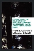Cover: Fatigue Study, the Elimination of Humanity's Greatest Unnecessary Waste - Trieste Publishing