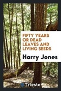 Cover: Fifty Years; Or, Dead Leaves and Living Seeds - Trieste Publishing