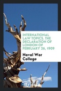 Cover: International Law Topics. the Declaration of London of February 26, 1909 - Trieste Publishing
