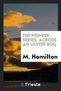 Cover: The Pioneer Series. Across an Ulster Bog - Trieste Publishing