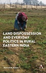 Cover: Land Dispossession and Everyday Politics in Rural Eastern India - Anthem Press