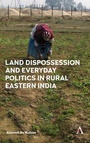 Cover: Land Dispossession and Everyday Politics in Rural Eastern India - Anthem Press
