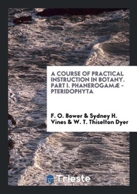 Enlarge image Cover: A Course of Practical Instruction in Botany. Part I. Phanerogamae - Pteridophyta - Trieste Publishing