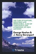 Cover: The Cure of Rupture, Reducible and Irreducible, Also of Varicocele and Hydrocele, by New Methods - Trieste Publishing