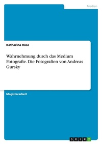 Abbildung von: Wahrnehmung durch das Medium Fotografie. Die Fotografien von Andreas Gursky - GRIN Verlag