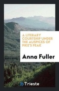 Cover: A Literary Courtship Under the Auspices of Pike's Peak - Trieste Publishing