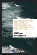 Cover: An Excursion to the Lakes, in Westmoreland and Cumberland, August 1773 - Trieste Publishing