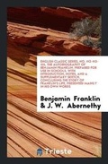 Cover: English Classic Series, No. 112-113-114. the Autobiography of Benjamin Franklin. Prepared for Use in Schools, with Introduction, Notes, and a Supplementary Sketch, Concluding the Story of Franklin's Life, Presented Mainly in His Own Words - Trieste Publishing