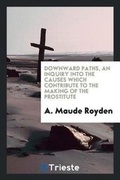 Cover: Downward Paths, an Inquiry Into the Causes Which Contribute to the Making of the Prostitute; - Trieste Publishing
