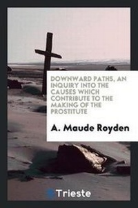 Enlarge image Cover: Downward Paths, an Inquiry Into the Causes Which Contribute to the Making of the Prostitute; - Trieste Publishing