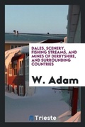 Cover: Dales, Scenery, Fishing Streams, and Mines of Derbyshire, and Surrounding Countries - Trieste Publishing