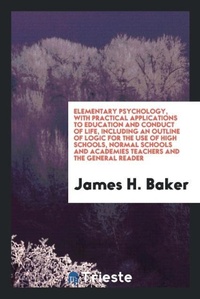 Enlarge image Cover: Elementary Psychology, with Practical Applications to Education and Conduct of Life, Including an Outline of Logic for the Use of High Schools, Normal Schools and Academies Teachers and the General Reader - Trieste Publishing