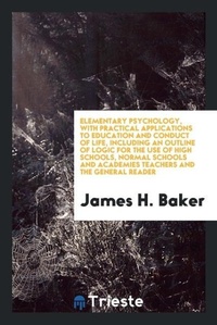 Enlarge image Cover: Elementary Psychology, with Practical Applications to Education and Conduct of Life, Including an Outline of Logic for the Use of High Schools, Normal Schools and Academies Teachers and the General Reader - Trieste Publishing