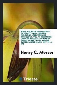 Abbildung von: Publications of the University of Pennsylvania. Series in Philology Literature and Arceology. Vol. VI. Researches Upon the Antiquity of Man in the Delaware Valley and the Eastern United States, 1897, Pp. 6-178 - Trieste Publishing