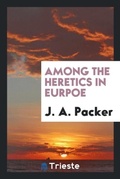 Cover: Among the Heretics in Eurpoe - Trieste Publishing