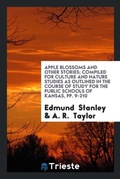 Cover: Apple Blossoms and Other Stories; Compiled for Culture and Nature Studies as Outlined in the Course of Study for the Public Schools of Kansas, Pp. 9-210 - Trieste Publishing