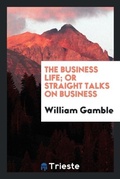 Cover: The Business Life; Or Straight Talks on Business - Trieste Publishing