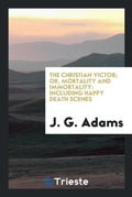 Cover: The Christian Victor; Or, Mortality and Immortality - Trieste Publishing