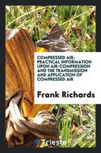 Enlarge image Cover: Compressed Air; Practical Information Upon Air-Compression and the ... - Trieste Publishing