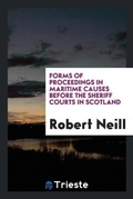 Cover: Forms of Proceedings in Maritime Causes Before the Sheriff Courts in Scotland - Trieste Publishing