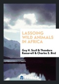 Cover: Lassoing Wild Animals in Africa - Trieste Publishing