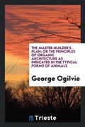 Cover: The Master-Builder's Plan; Or the Principles of Organic Architecture as Indicated in the Typical Forms of Animals - Trieste Publishing