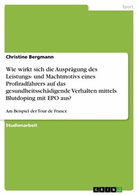Abbildung von: Wie wirkt sich die Ausprägung des Leistungs- und Machtmotivs eines Profiradfahrers auf das gesundheitsschädigende Verhalten mittels Blutdoping mit EPO aus? - GRIN Verlag
