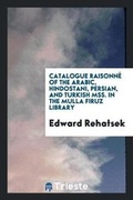 Cover: Catalogue Raisonne of the Arabic, Hindostani, Persian, and Turkish Mss. in ... - Trieste Publishing