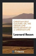 Cover: Christian Self Culture; Or, the Origin and Development of a Christian Life - Trieste Publishing