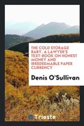 Cover: The Cold Storage Baby. a Lawyer's Text-Book on Honest Money and Irredeemable Paper Currency - Trieste Publishing