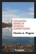 Cover: Common Sense in School Supervision - Trieste Publishing