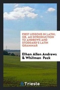 Cover: First Lessons in Latin; Or, an Introduction to Andrews and Stoddard's Latin Grammar - Trieste Publishing