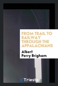 Cover: From Trail to Railway Through the Appalachians - Trieste Publishing