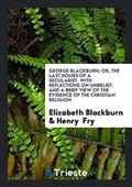 Cover: George Blackburn; Or, the Last Hours of a Secularist. with Reflections on Unbelief, and a Brief View of the Evidence of the Christian Religion - Trieste Publishing