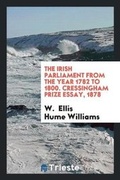 Cover: The Irish Parliament from the Year 1782 to 1800. Cressingham Prize Essay, 1878 - Trieste Publishing