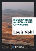 Cover: Biographies of Musicians. Life of Wagner - Trieste Publishing