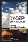 Cover: Old Maids, a Comedy. in Five Acts - Trieste Publishing