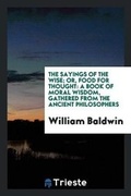 Cover: The Sayings of the Wise; Or, Food for Thought - Trieste Publishing