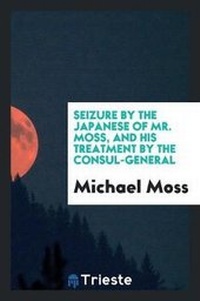 Abbildung von: Seizure by the Japanese of Mr. Moss, and His Treatment by the Consul-General - Trieste Publishing