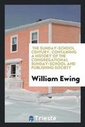 Cover: The Sunday-School Century, Containing a History of the Congregational Sunday-School and Publishing Society - Trieste Publishing