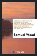 Cover: The Tree Planter and Plant Propagator, a Manual - Trieste Publishing