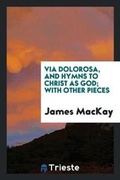 Cover: Via Dolorosa, and Hymns to Christ as God; With Other Pieces - Trieste Publishing