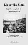 Cover: Die antike Stadt: Begriff - Imagination - Soziale Realit&auml;t - edition lumi&egrave;re
