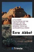 Cover: A Classed Catalogue of the Library of the Cambridge High School - Trieste Publishing