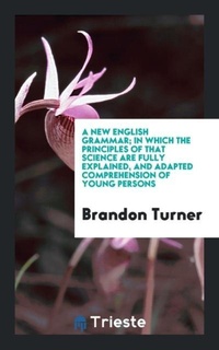 Enlarge image Cover: A New English Grammar; In Which the Principles of That Science Are Fully Explained, and Adapted Comprehension of Young Persons - Trieste Publishing