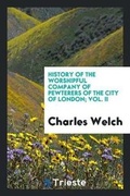 Cover: History of the Worshipful Company of Pewterers of the City of London; Vol. II - Trieste Publishing
