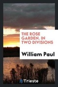 Cover: The Rose Garden. in Two Divisions - Trieste Publishing