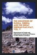 Cover: The Industries of Russia. Siberia and the Great Siberian Railway, Vol. V - Trieste Publishing